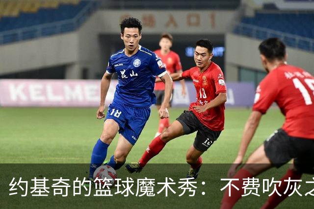 约基奇的篮球魔术秀：不费吹灰之力就得分！